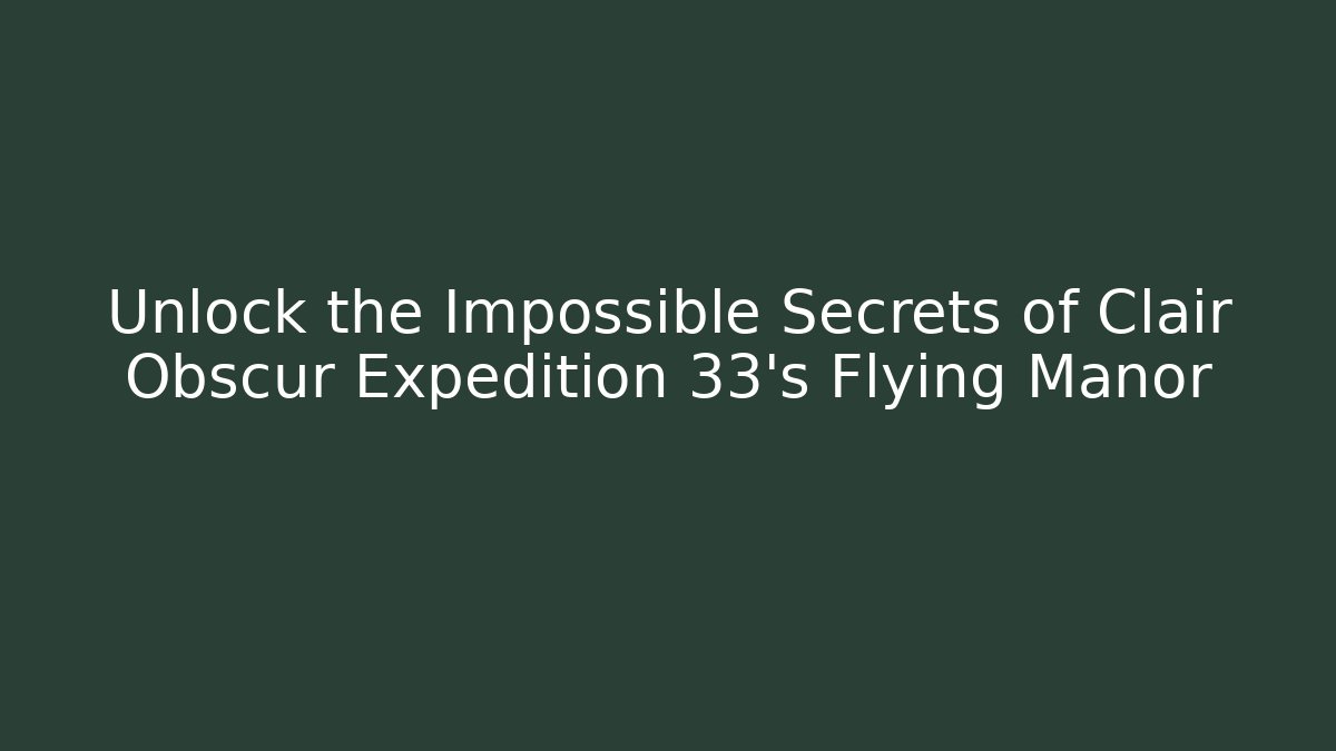 Unlock the Impossible Secrets of Clair Obscur Expedition 33's Flying Manor