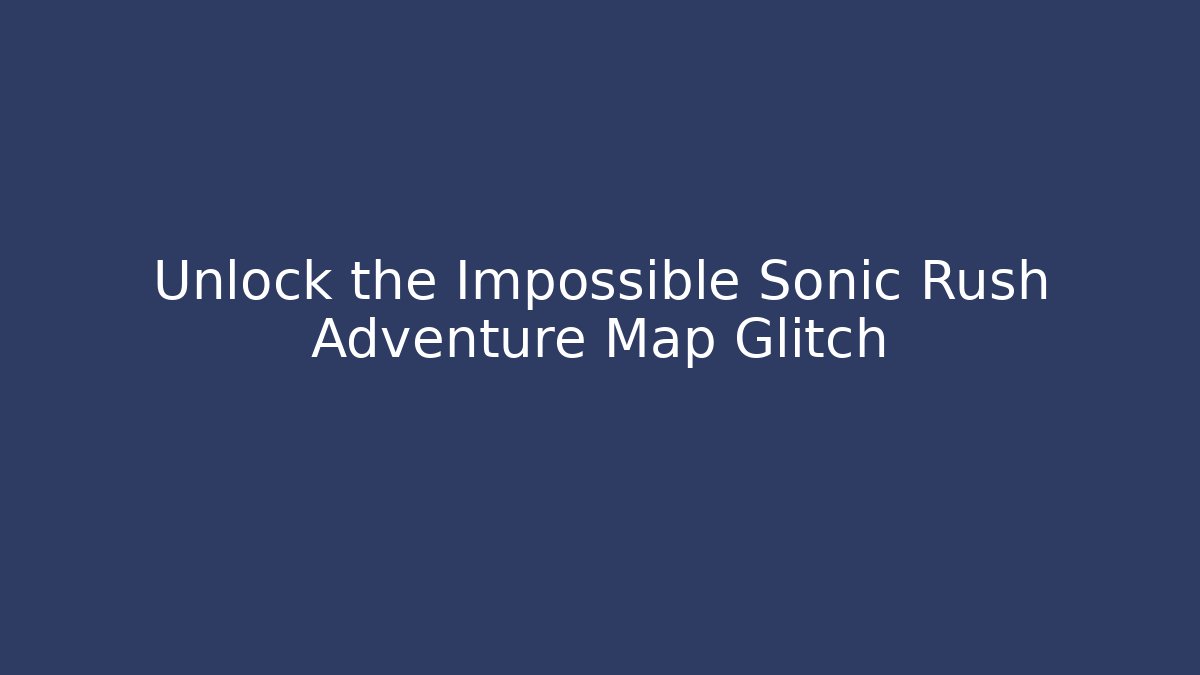 Unlock the Impossible Sonic Rush Adventure Map Glitch