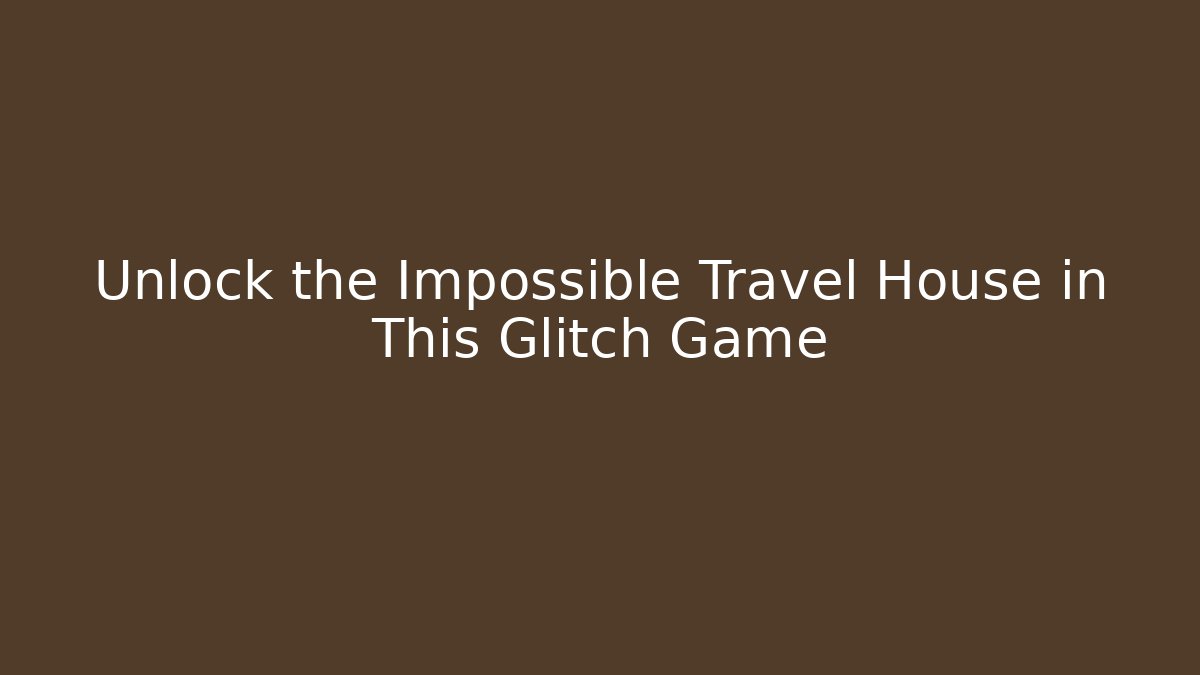 Unlock the Impossible Travel House in This Glitch Game