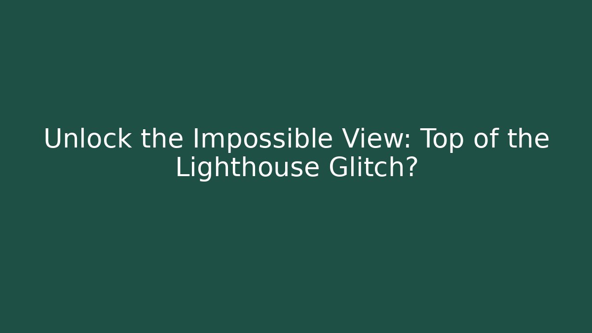 Unlock the Impossible View: Top of the Lighthouse Glitch?