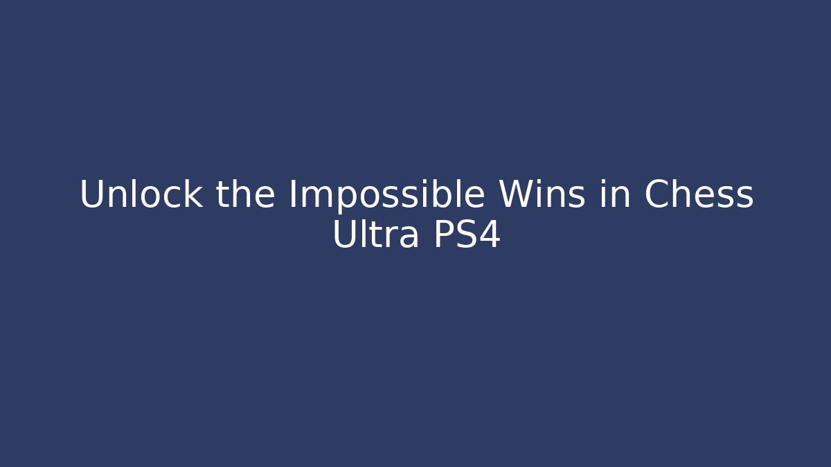 Unlock the Impossible Wins in Chess Ultra PS4