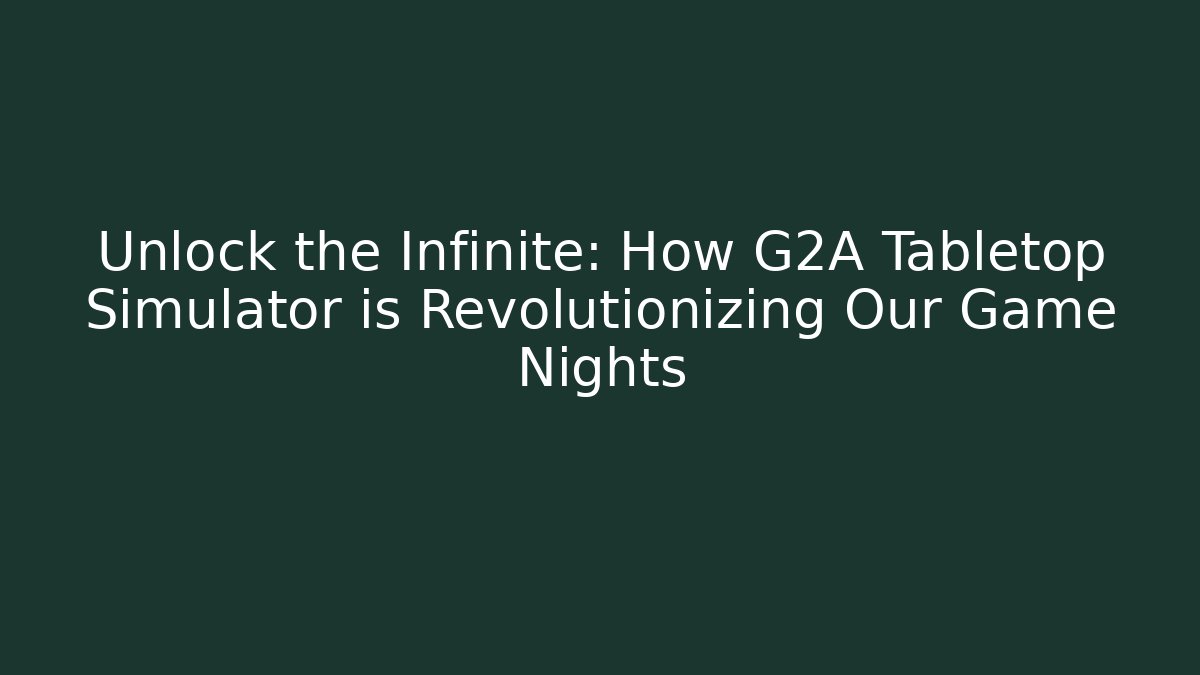 Unlock the Infinite: How G2A Tabletop Simulator is Revolutionizing Our Game Nights
