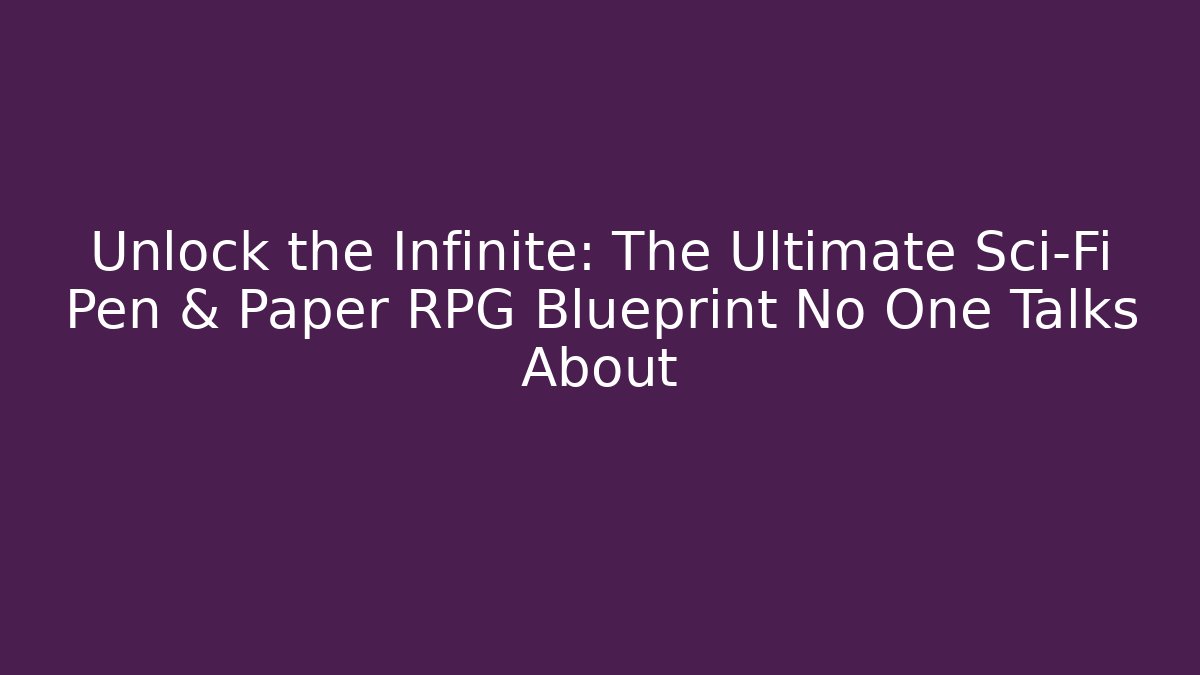 Unlock the Infinite: The Ultimate Sci-Fi Pen & Paper RPG Blueprint No One Talks About