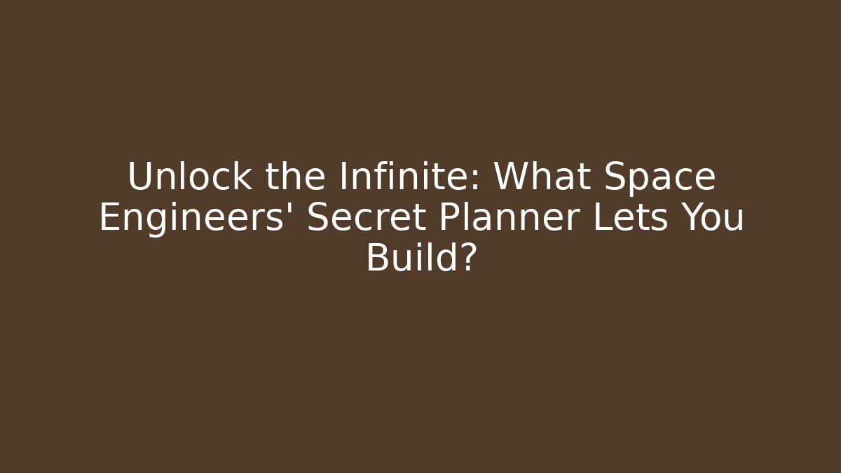 Unlock the Infinite: What Space Engineers' Secret Planner Lets You Build?