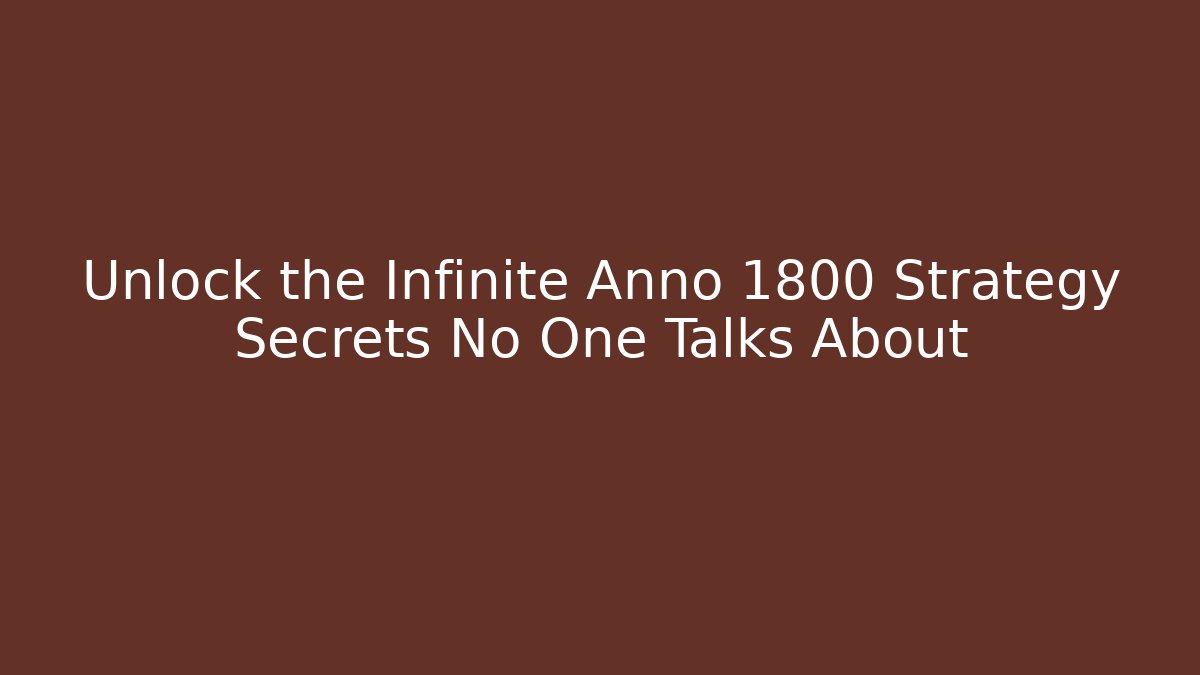Unlock the Infinite Anno 1800 Strategy Secrets No One Talks About