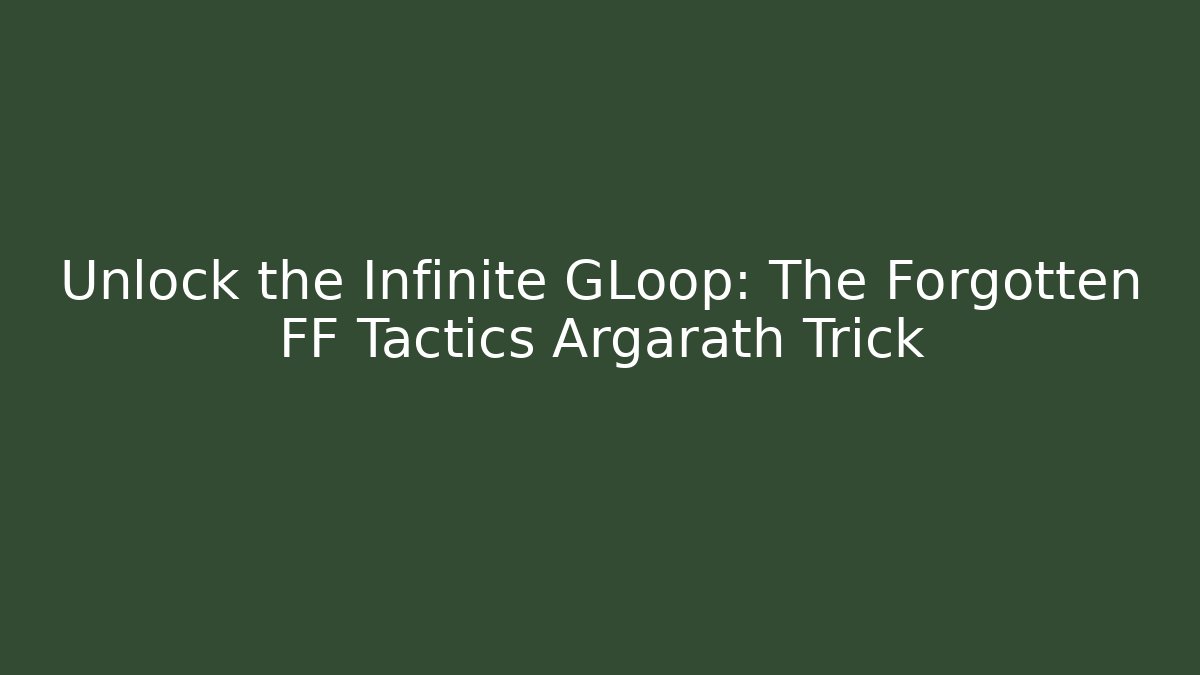 Unlock the Infinite GLoop: The Forgotten FF Tactics Argarath Trick