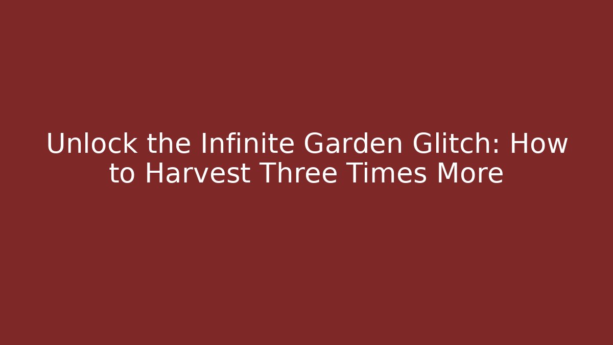 Unlock the Infinite Garden Glitch: How to Harvest Three Times More
