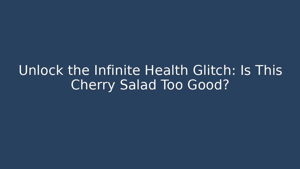 Unlock the Infinite Health Glitch: Is This Cherry Salad Too Good?