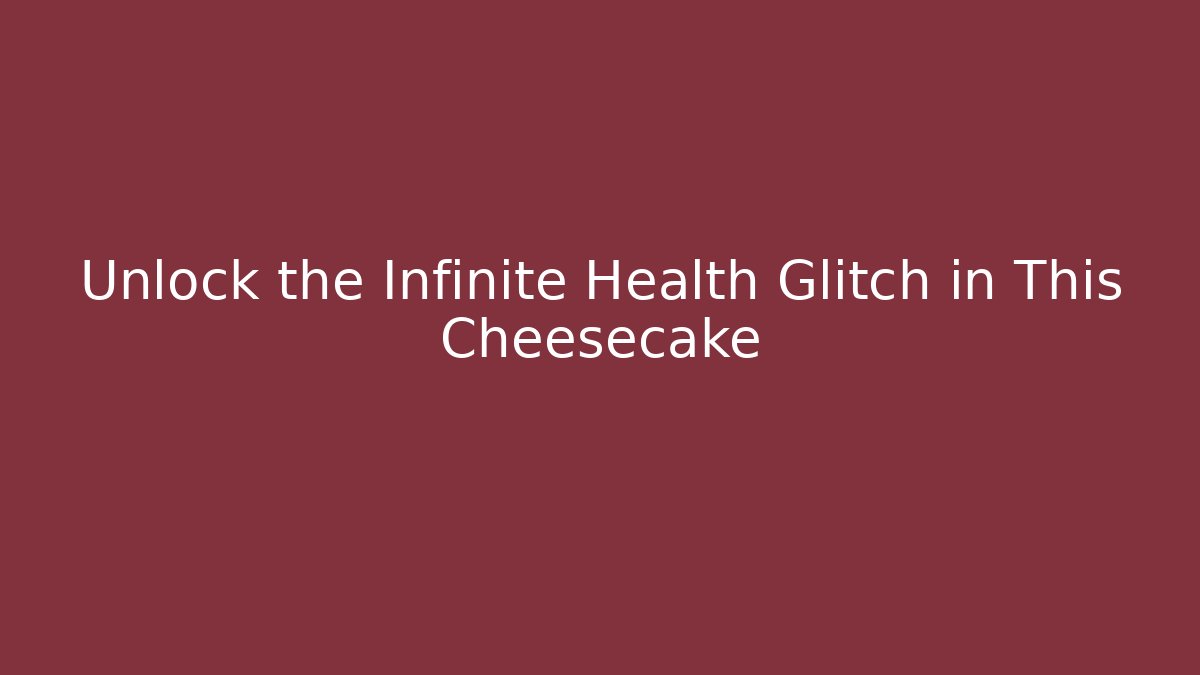 Unlock the Infinite Health Glitch in This Cheesecake