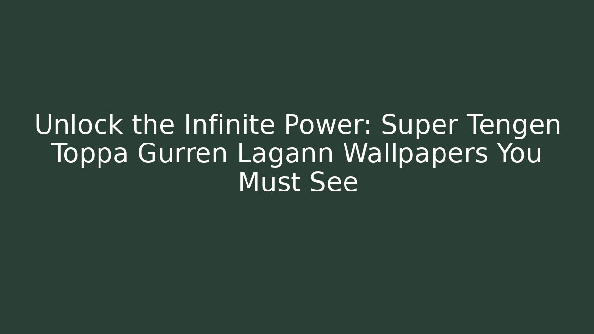 Unlock the Infinite Power: Super Tengen Toppa Gurren Lagann Wallpapers You Must See
