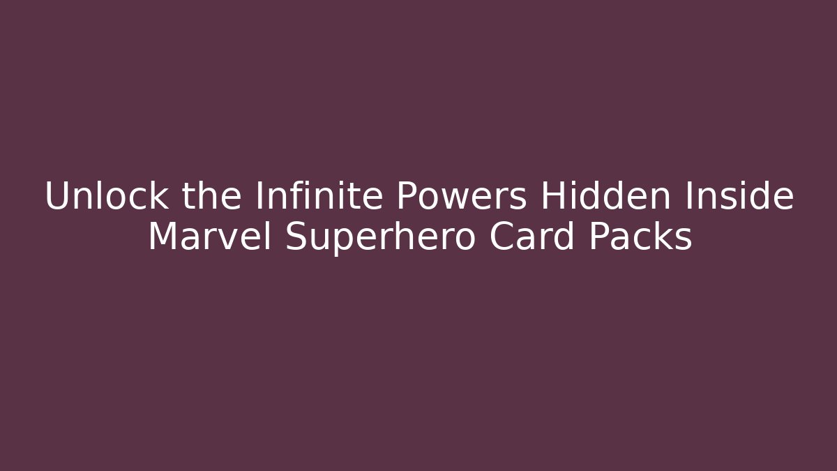 Unlock the Infinite Powers Hidden Inside Marvel Superhero Card Packs