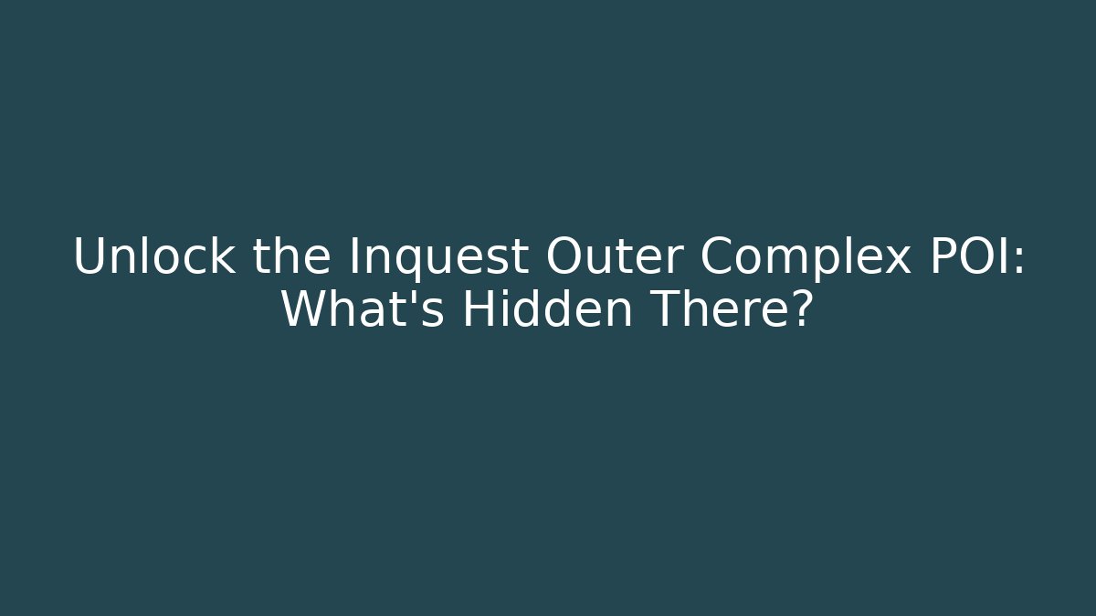 Unlock the Inquest Outer Complex POI: What’s Hidden There?