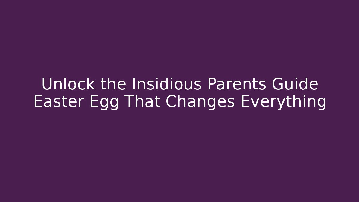 Unlock the Insidious Parents Guide Easter Egg That Changes Everything