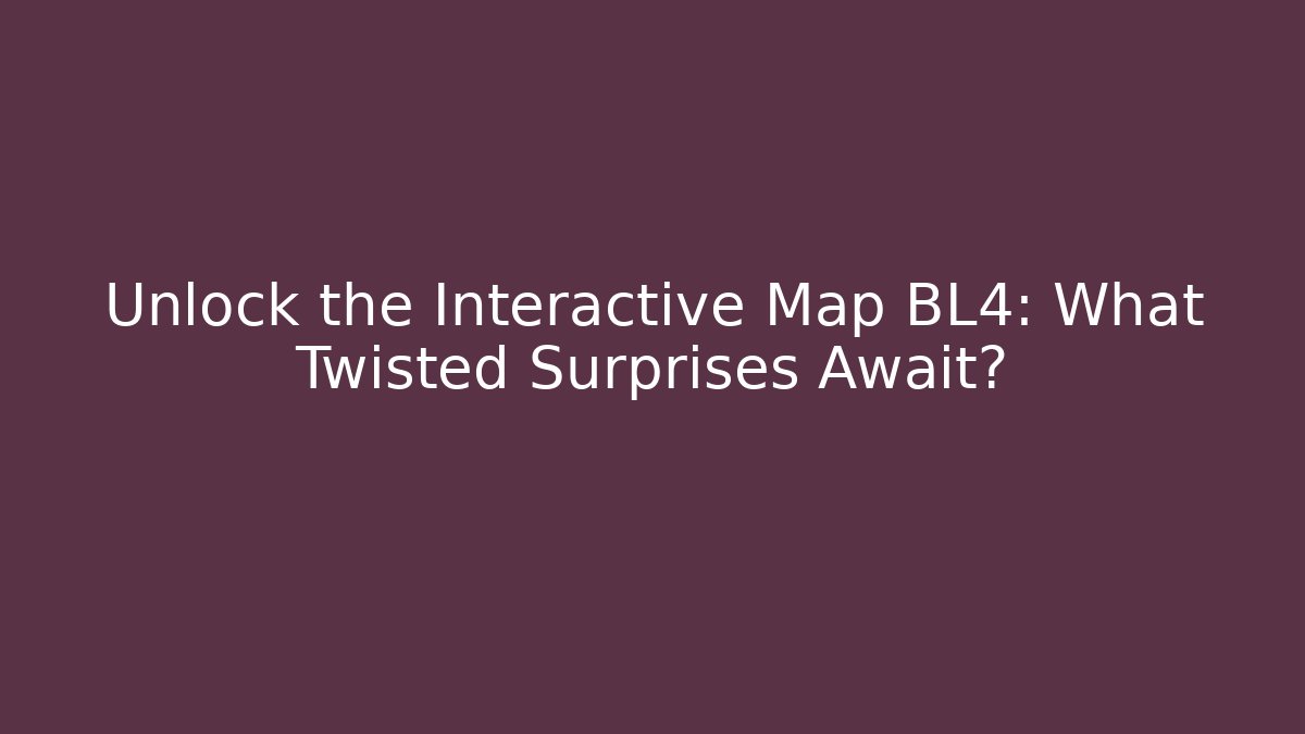 Unlock the Interactive Map BL4: What Twisted Surprises Await?