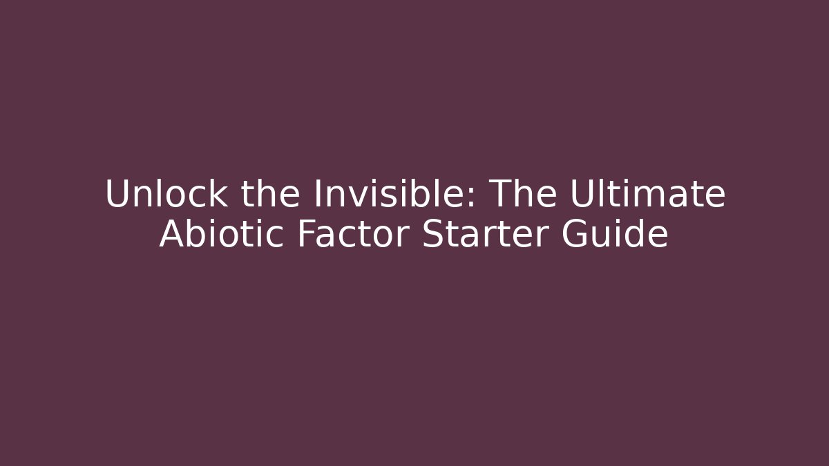 Unlock the Invisible: The Ultimate Abiotic Factor Starter Guide