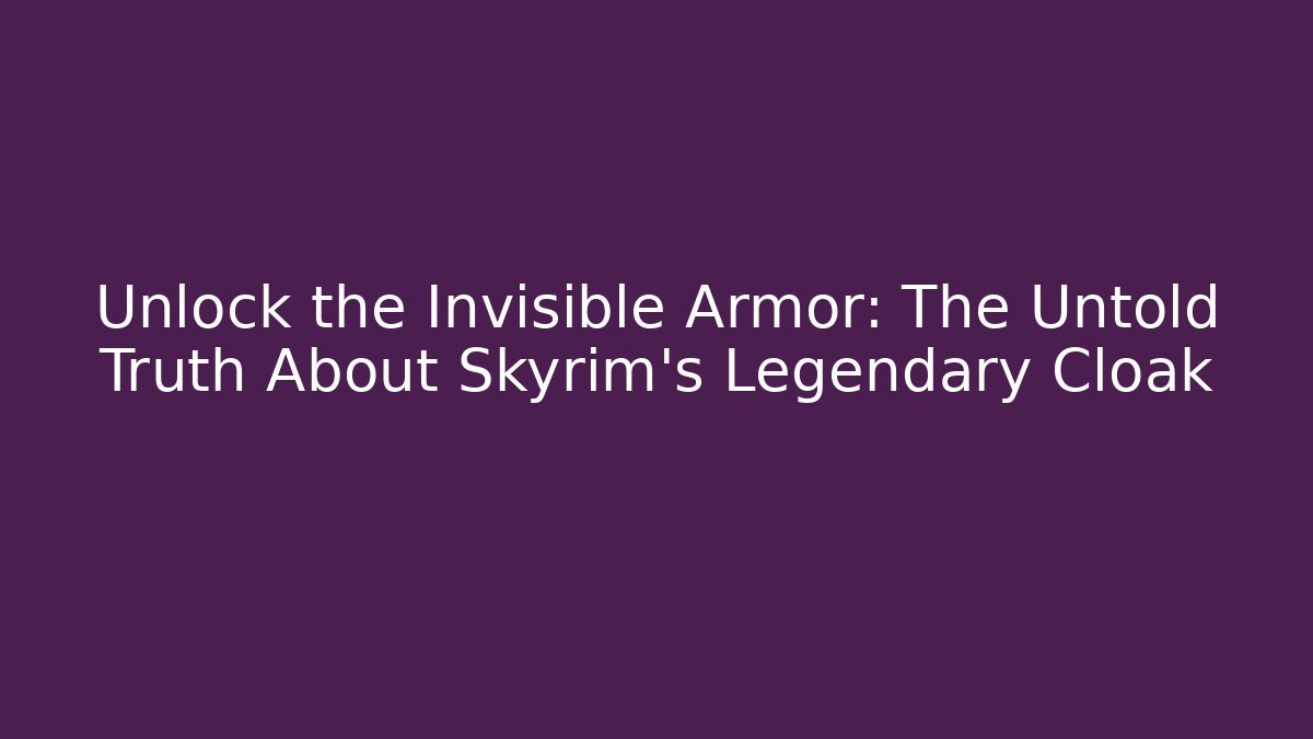 Unlock the Invisible Armor: The Untold Truth About Skyrim’s Legendary Cloak