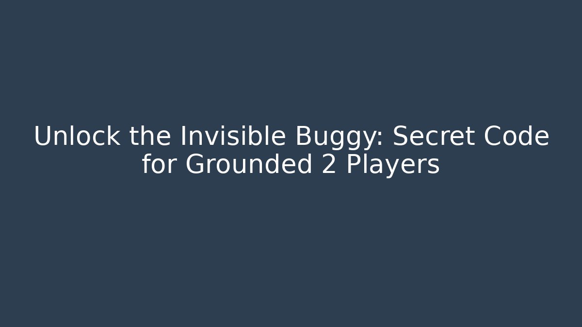 Unlock the Invisible Buggy: Secret Code for Grounded 2 Players