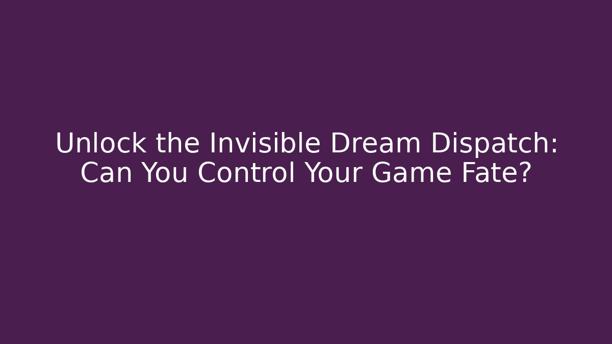 Unlock the Invisible Dream Dispatch: Can You Control Your Game Fate?