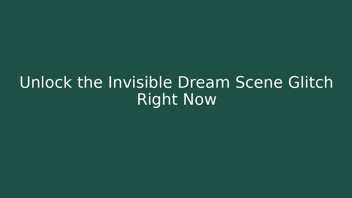 Unlock the Invisible Dream Scene Glitch Right Now