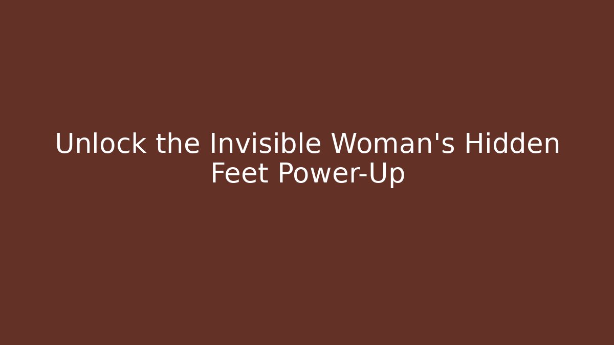 Unlock the Invisible Woman's Hidden Feet Power-Up