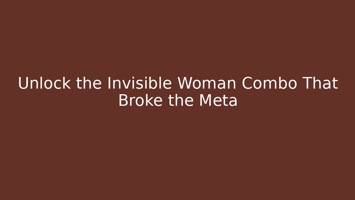 Unlock the Invisible Woman Combo That Broke the Meta