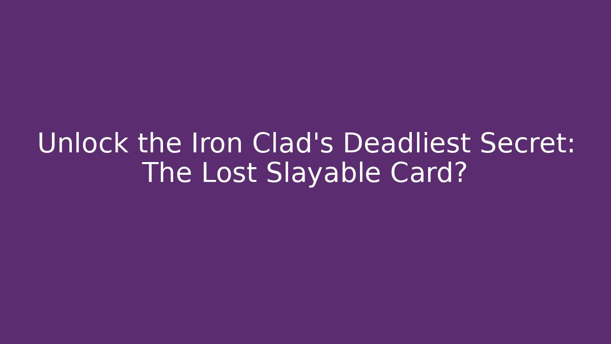 Unlock the Iron Clad's Deadliest Secret: The Lost Slayable Card?