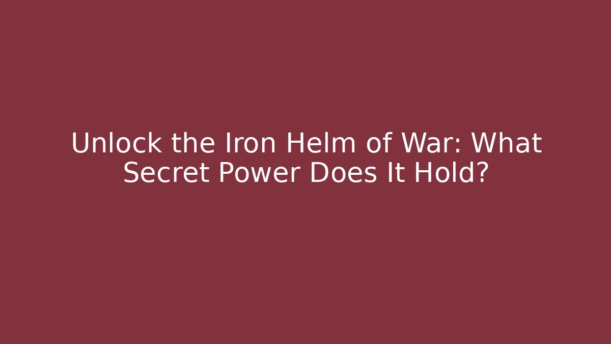 Unlock the Iron Helm of War: What Secret Power Does It Hold?