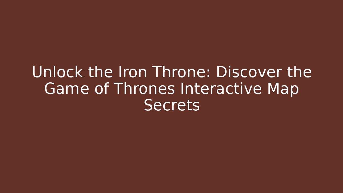 Unlock the Iron Throne: Discover the Game of Thrones Interactive Map Secrets