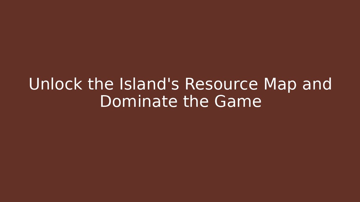 Unlock the Island's Resource Map and Dominate the Game