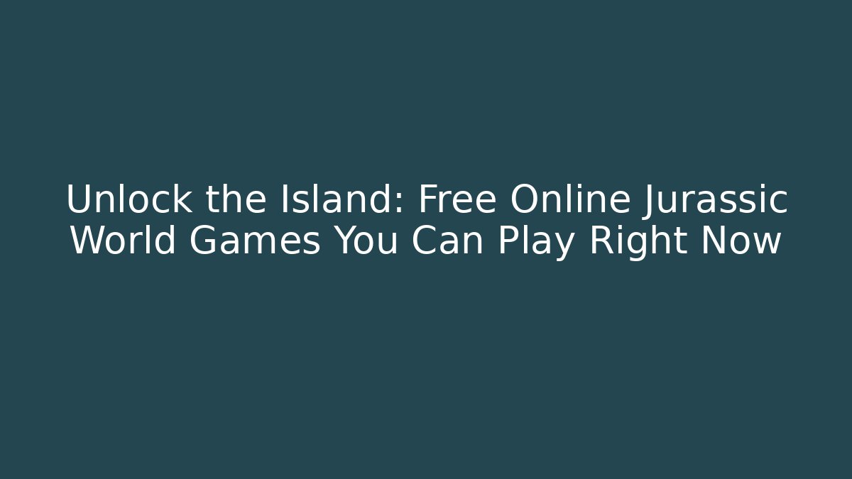 Unlock the Island: Free Online Jurassic World Games You Can Play Right Now