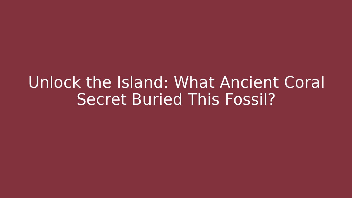 Unlock the Island: What Ancient Coral Secret Buried This Fossil?