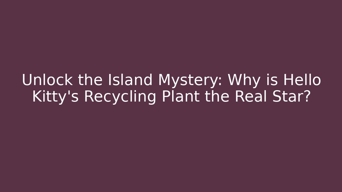 Unlock the Island Mystery: Why is Hello Kitty’s Recycling Plant the Real Star?