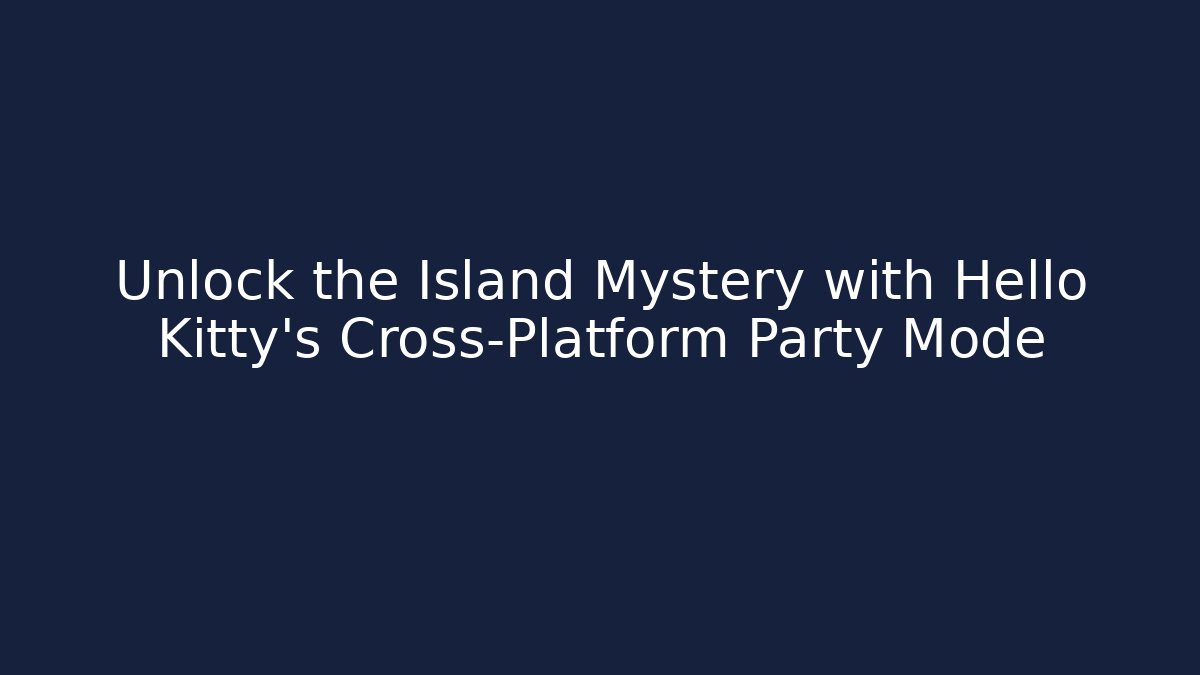 Unlock the Island Mystery with Hello Kitty’s Cross-Platform Party Mode