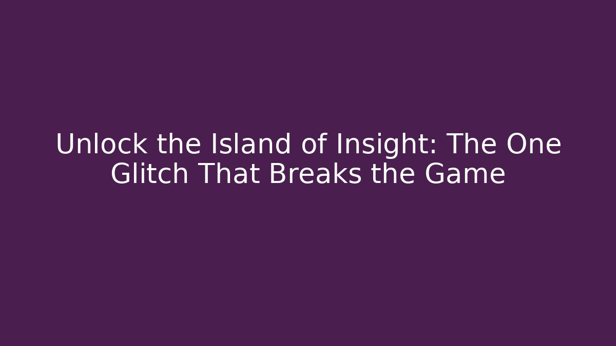 Unlock the Island of Insight: The One Glitch That Breaks the Game