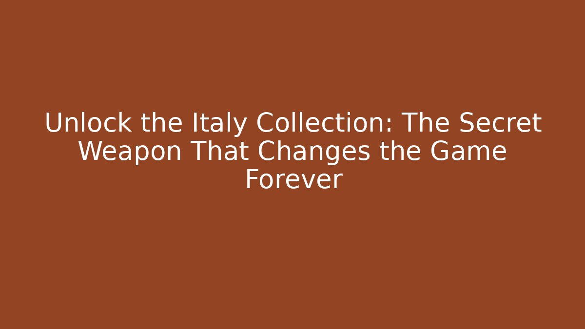 Unlock the Italy Collection: The Secret Weapon That Changes the Game Forever