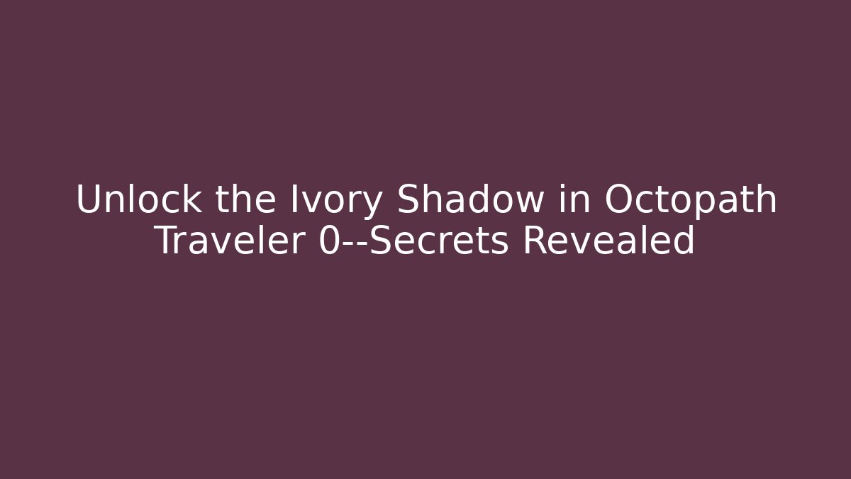 Unlock the Ivory Shadow in Octopath Traveler 0—Secrets Revealed