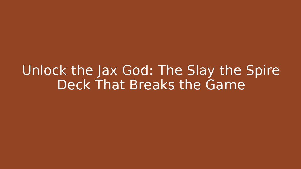 Unlock the Jax God: The Slay the Spire Deck That Breaks the Game