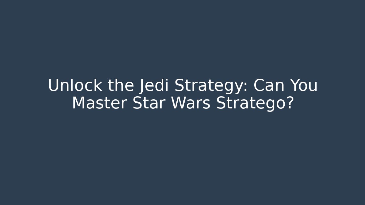 Unlock the Jedi Strategy: Can You Master Star Wars Stratego?