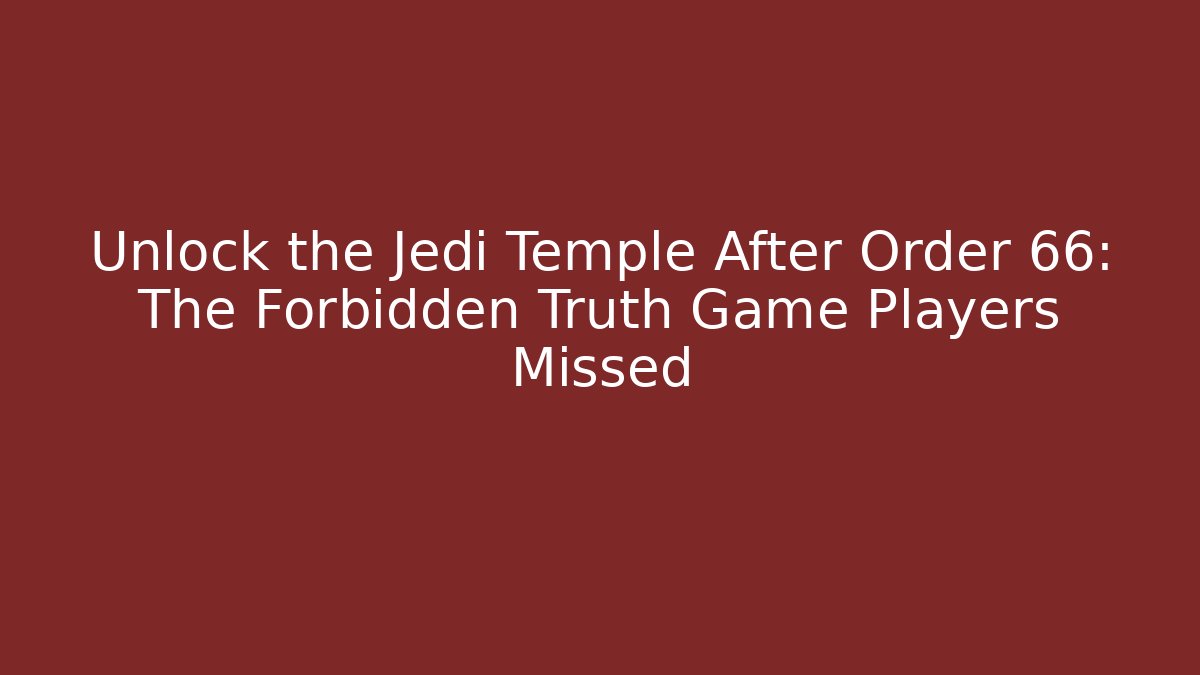 Unlock the Jedi Temple After Order 66: The Forbidden Truth Game Players Missed
