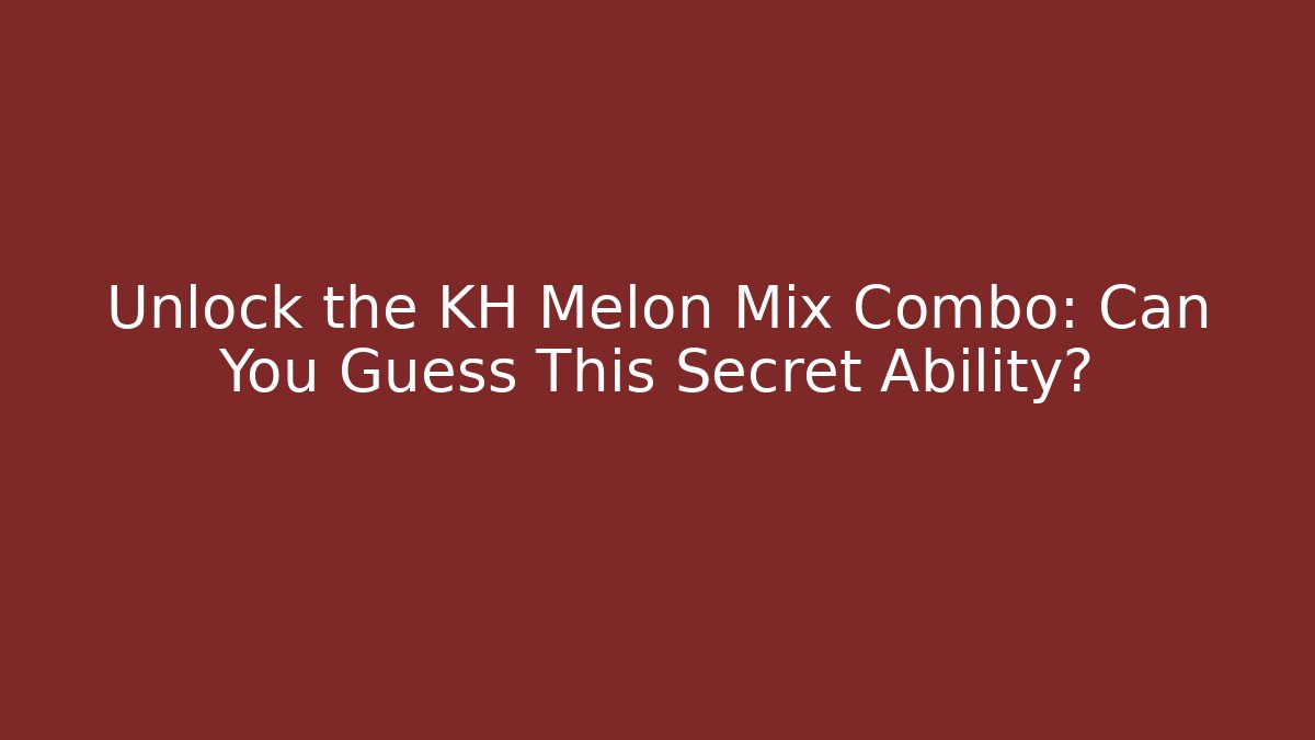 Unlock the KH Melon Mix Combo: Can You Guess This Secret Ability?