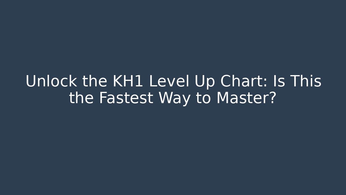 Unlock the KH1 Level Up Chart: Is This the Fastest Way to Master?