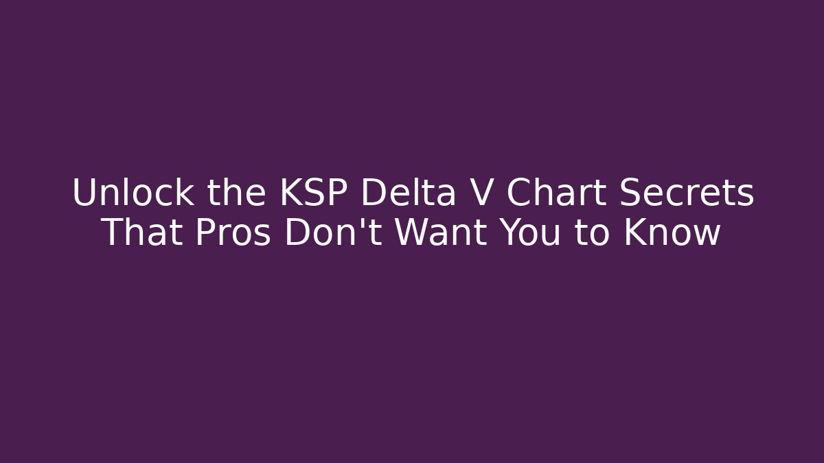 Unlock the KSP Delta V Chart Secrets That Pros Don’t Want You to Know
