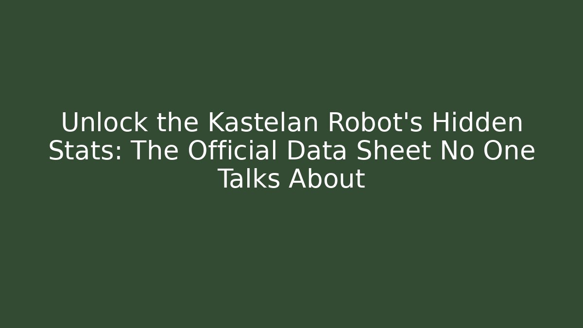 Unlock the Kastelan Robot’s Hidden Stats: The Official Data Sheet No One Talks About