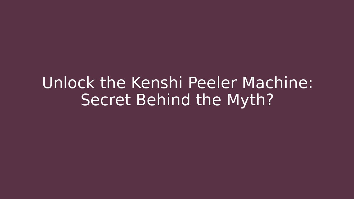Unlock the Kenshi Peeler Machine: Secret Behind the Myth?