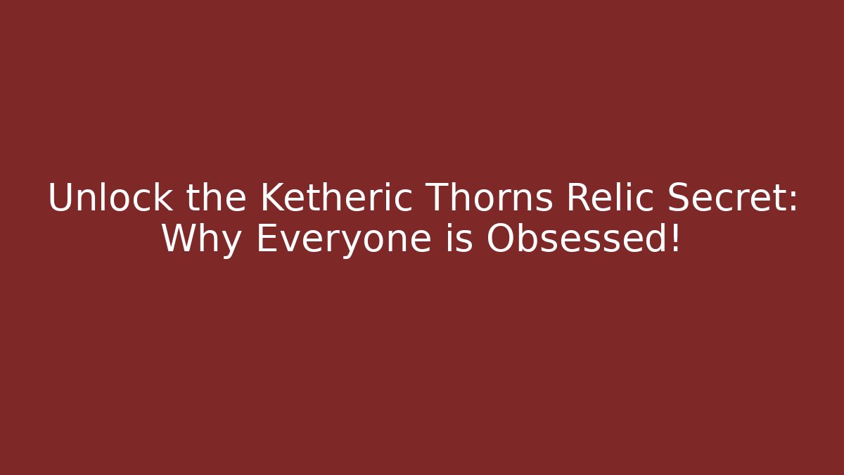 Unlock the Ketheric Thorns Relic Secret: Why Everyone is Obsessed! - Critter Realm