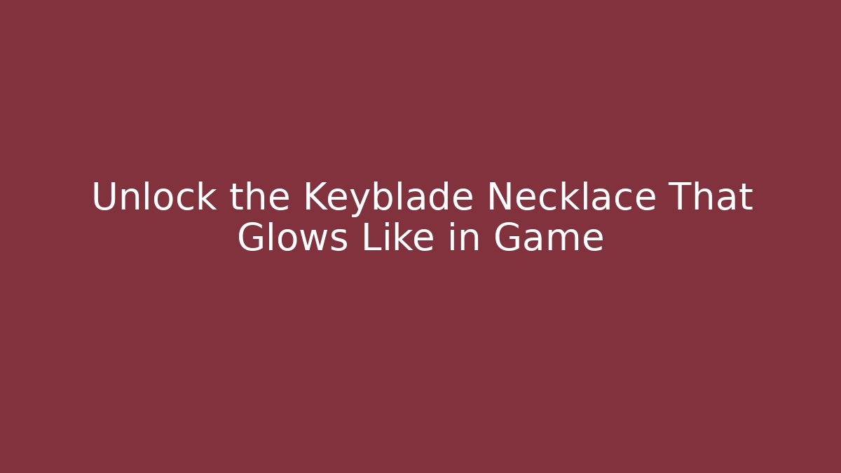 Unlock the Keyblade Necklace That Glows Like in Game