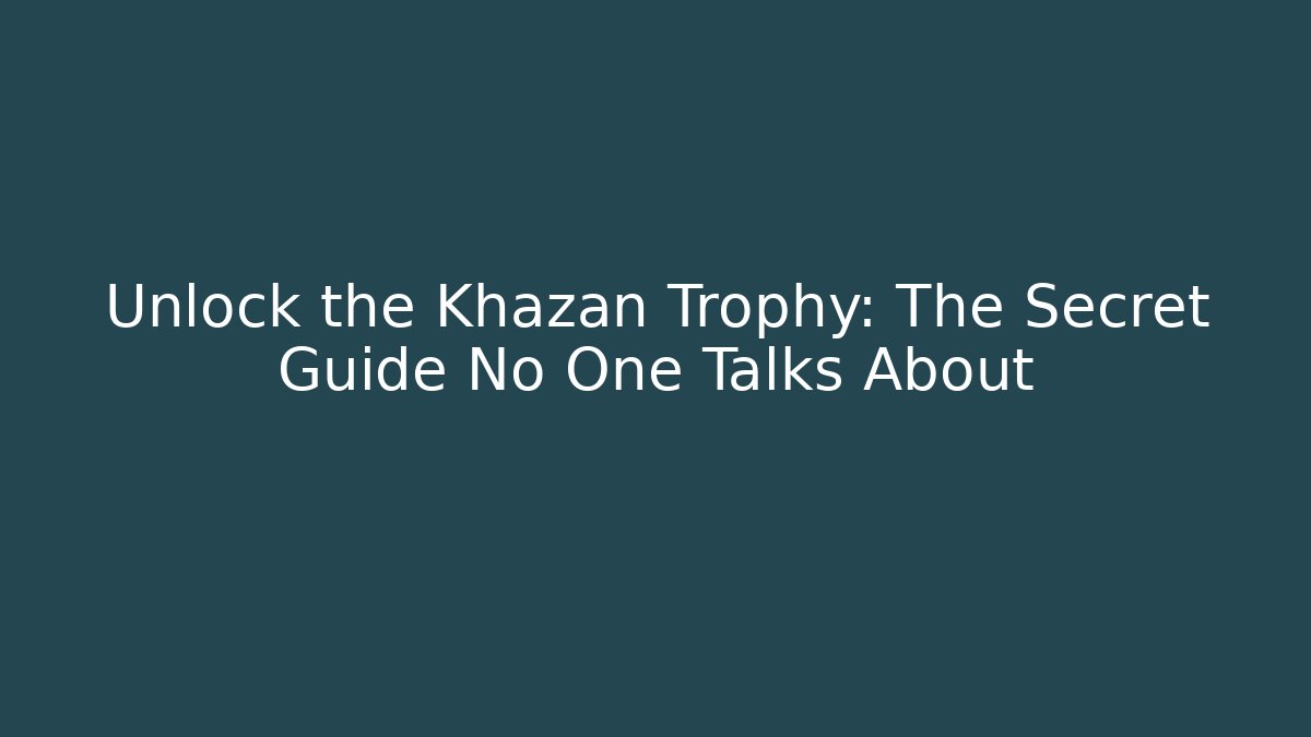 Unlock the Khazan Trophy: The Secret Guide No One Talks About