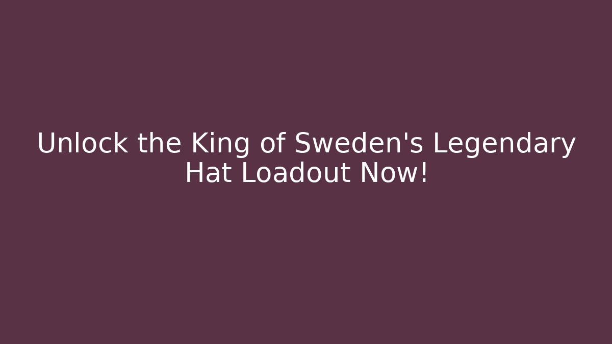 Unlock the King of Sweden's Legendary Hat Loadout Now!
