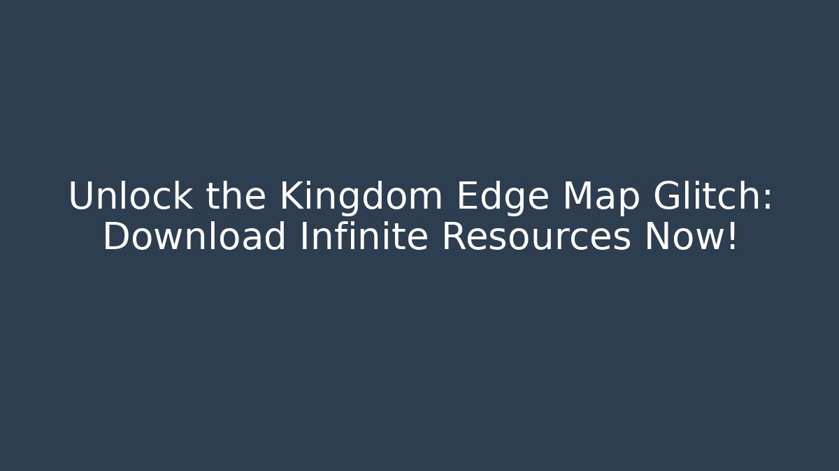 Unlock the Kingdom Edge Map Glitch: Download Infinite Resources Now!