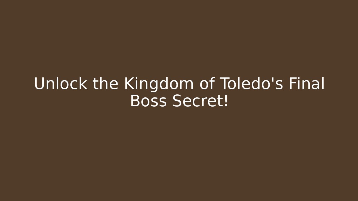Unlock the Kingdom of Toledo's Final Boss Secret!